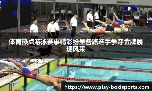 体育热点游泳赛事精彩纷呈各路选手争夺金牌展现风采